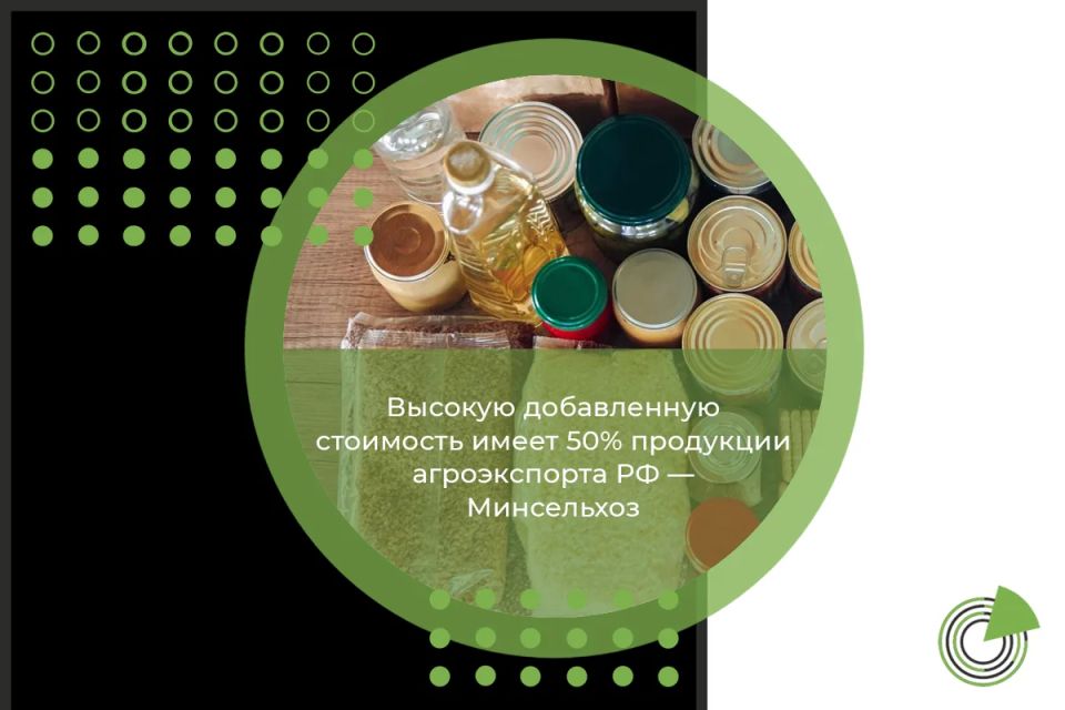 ВЫСОКУЮ ДОБАВЛЕННУЮ СТОИМОСТЬ ИМЕЕТ 50% ПРОДУКЦИИ АГРОЭКСПОРТА РФ — МИНСЕЛЬХОЗ
